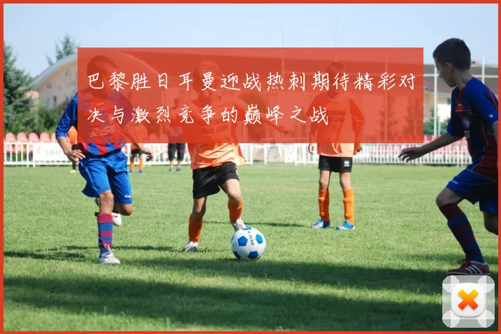 巴黎胜日耳曼迎战热刺期待精彩对决与激烈竞争的巅峰之战