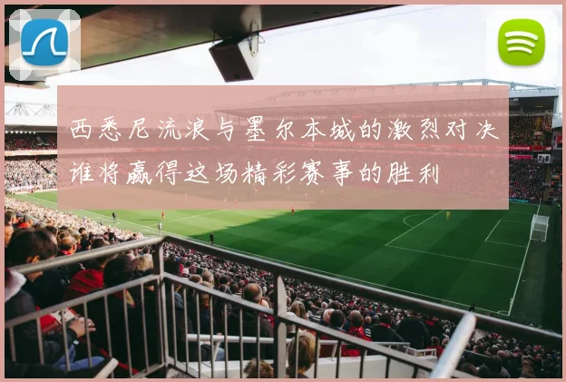 西悉尼流浪与墨尔本城的激烈对决谁将赢得这场精彩赛事的胜利