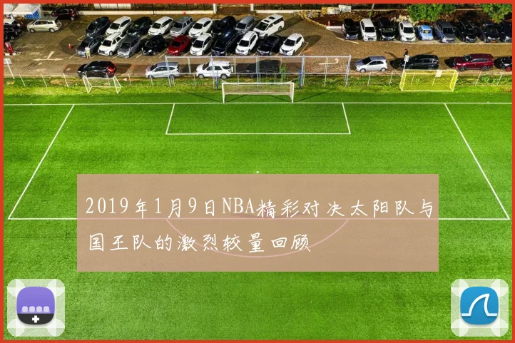 2019年1月9日NBA精彩对决太阳队与国王队的激烈较量回顾