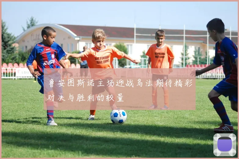 鲁安图斯诺主场迎战乌法期待精彩对决与胜利的较量
