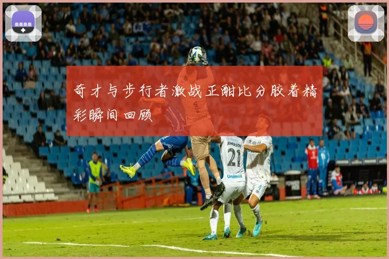 奇才与步行者激战正酣比分胶着精彩瞬间回顾